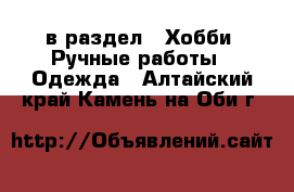  в раздел : Хобби. Ручные работы » Одежда . Алтайский край,Камень-на-Оби г.